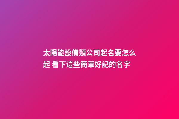 太陽能設備類公司起名要怎么起 看下這些簡單好記的名字-第1張-公司起名-玄機派